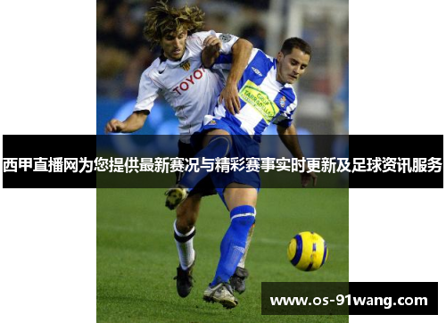 西甲直播网为您提供最新赛况与精彩赛事实时更新及足球资讯服务