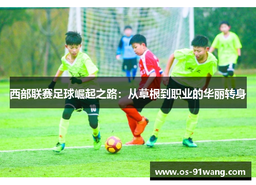 西部联赛足球崛起之路：从草根到职业的华丽转身